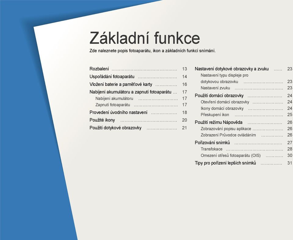 úvodního nastavení 18 Použité ikony 20 Použití dotykové obrazovky 21 Nastavení dotykové obrazovky a zvuku 23 Nastavení typu displeje pro dotykovou obrazovku 23 Nastavení zvuku 23