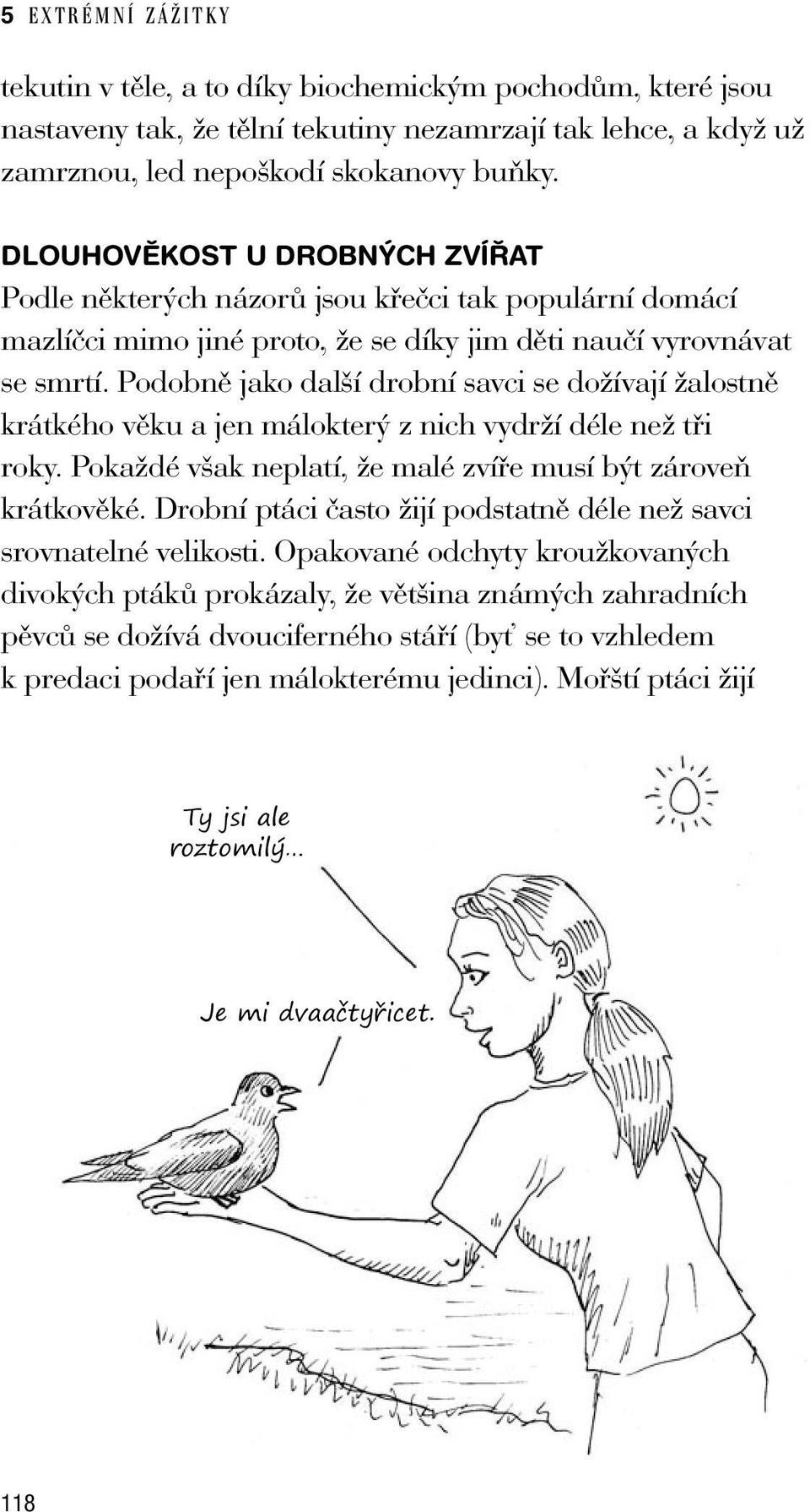 Podobně jako další drobní savci se dožívají žalostně krátkého věku a jen málokterý z nich vydrží déle než tři roky. Pokaždé však neplatí, že malé zvíře musí být zároveň krátkověké.