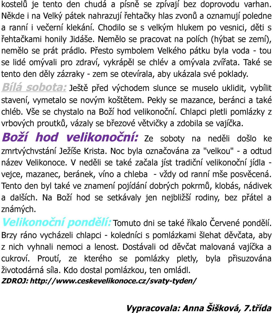 Přesto symbolem Velkého pátku byla voda - tou se lidé omývali pro zdraví, vykrápěl se chlév a omývala zvířata. Také se tento den děly zázraky - zem se otevírala, aby ukázala své poklady.