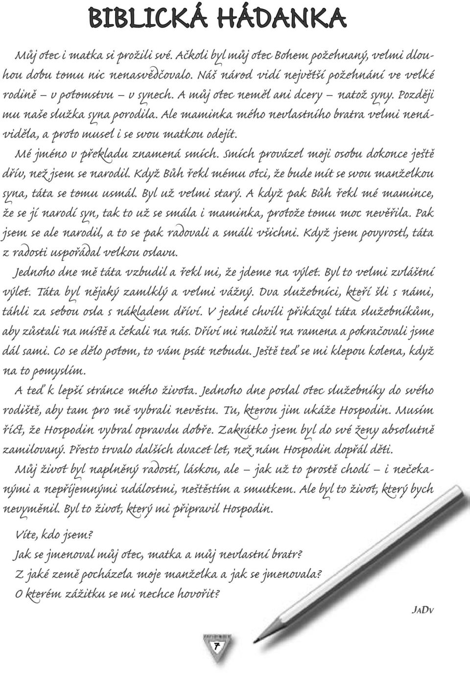 Mé jméno v překladu znamená smích. Smích provázel moji osobu dokonce j tě dřív, než jsem se narodil. Když Bůh řekl mému otci, že bude mít se svou manželkou syna, táta se tomu usmál.