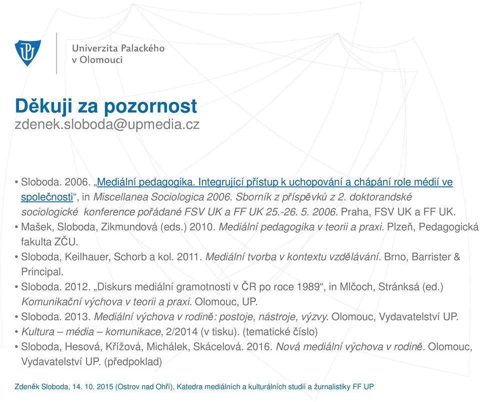 Mediální pedagogika v teorii a praxi. Plzeň, Pedagogická fakulta ZČU. Sloboda, Keilhauer, Schorb a kol. 2011. Mediální tvorba v kontextu vzdělávání. Brno, Barrister & Principal. Sloboda. 2012.