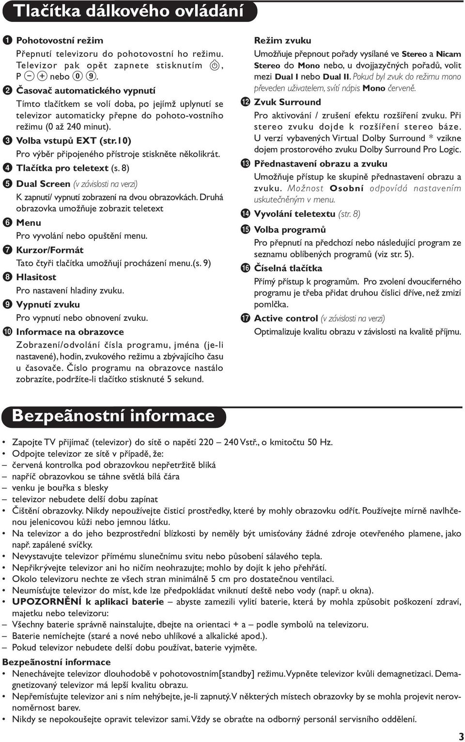 10) Pro výběr připojeného přístroje stiskněte několikrát. 4 Tlačítka pro teletext (s. 8) 5 Dual Screen (v závislosti na verzi) K zapnutí/ vypnutí zobrazení na dvou obrazovkách.