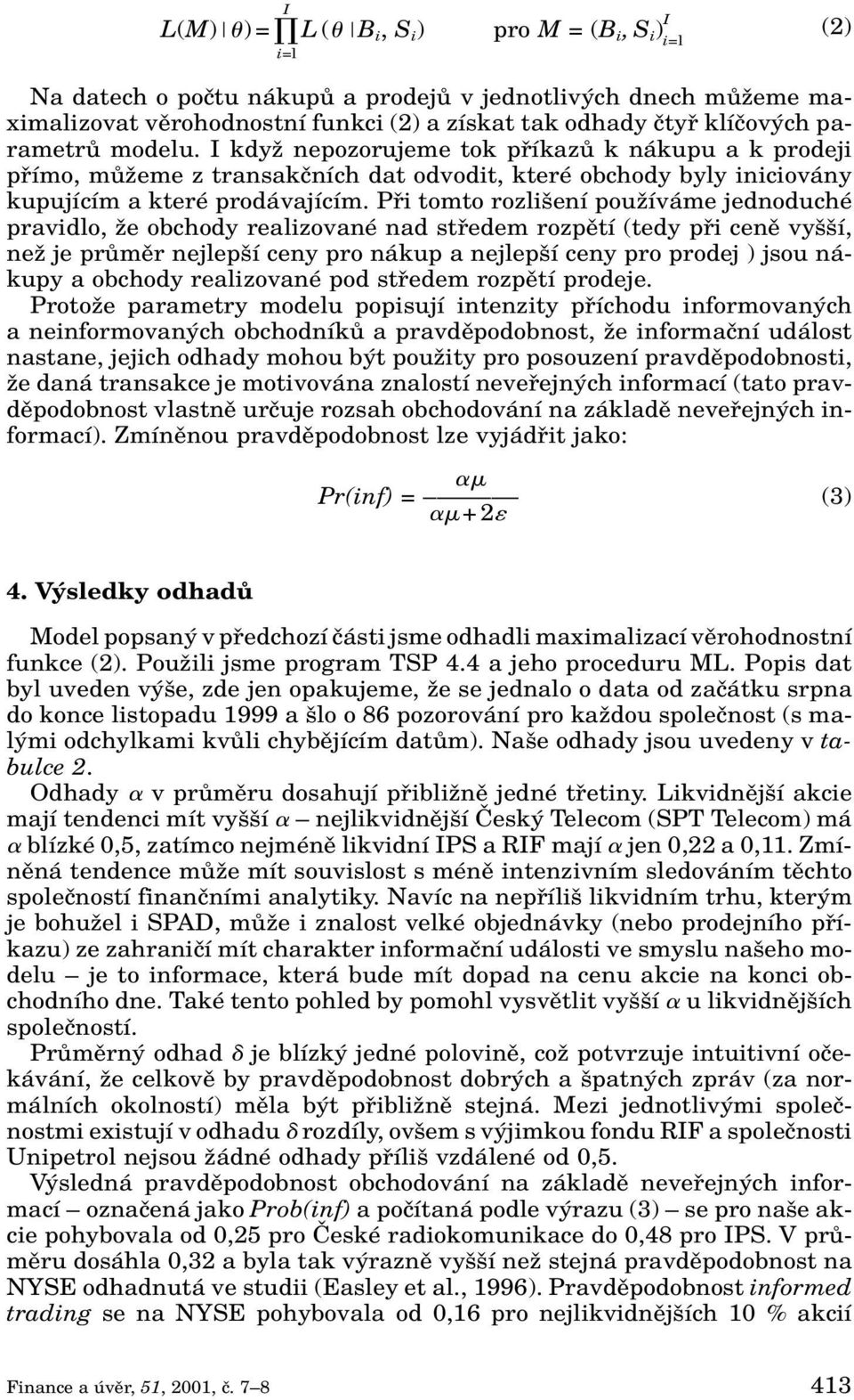 Pfii tomto rozli ení pouïíváme jednoduché pravidlo, Ïe obchody realizované nad stfiedem rozpûtí (tedy pfii cenû vy í, neï je prûmûr nejlep í ceny pro nákup a nejlep í ceny pro prodej ) jsou nákupy a