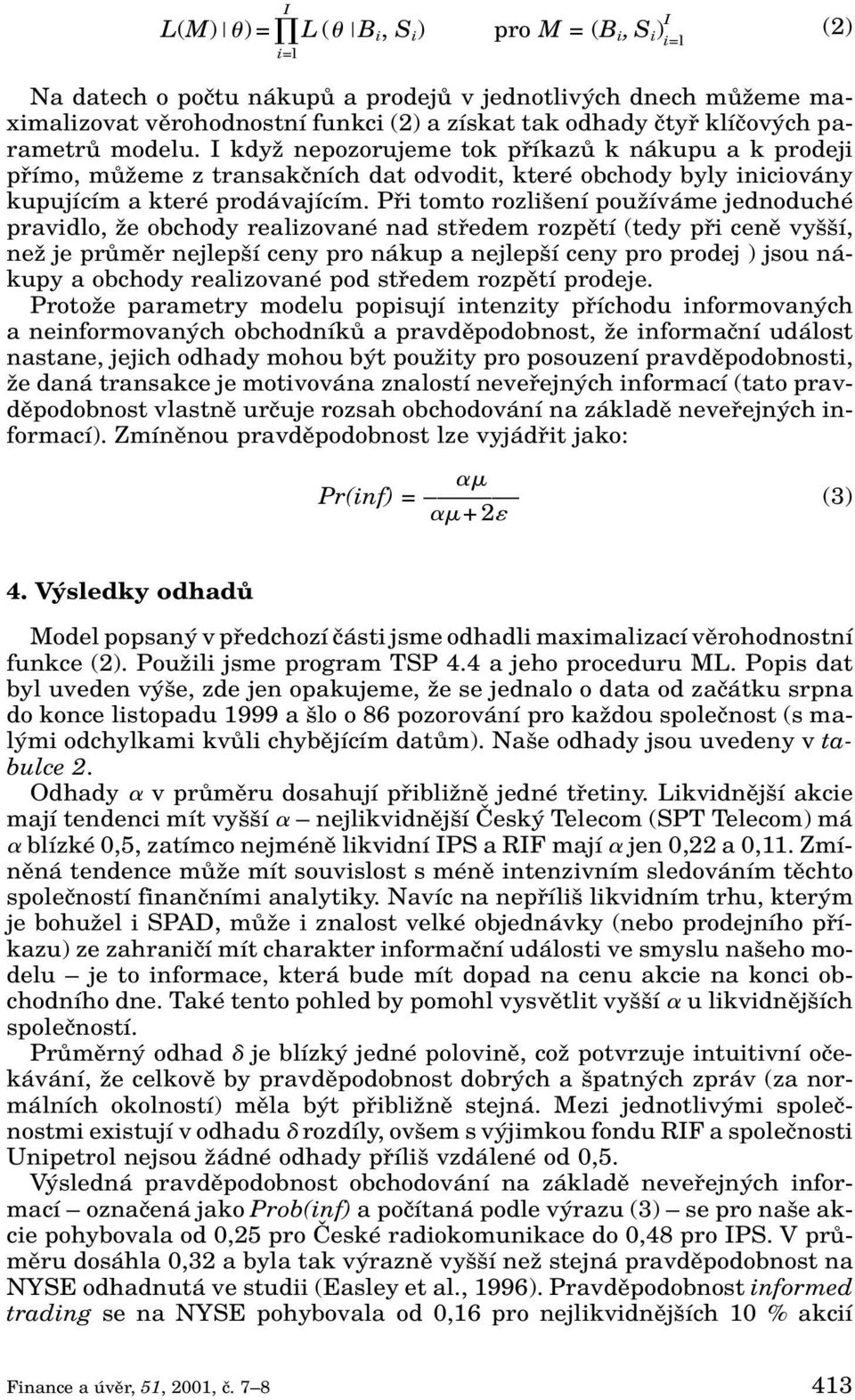 Pfii tomto rozli ení pouïíváme jednoduché pravidlo, Ïe obchody realizované nad stfiedem rozpûtí (tedy pfii cenû vy í, neï je prûmûr nejlep í ceny pro nákup a nejlep í ceny pro prodej ) jsou nákupy a