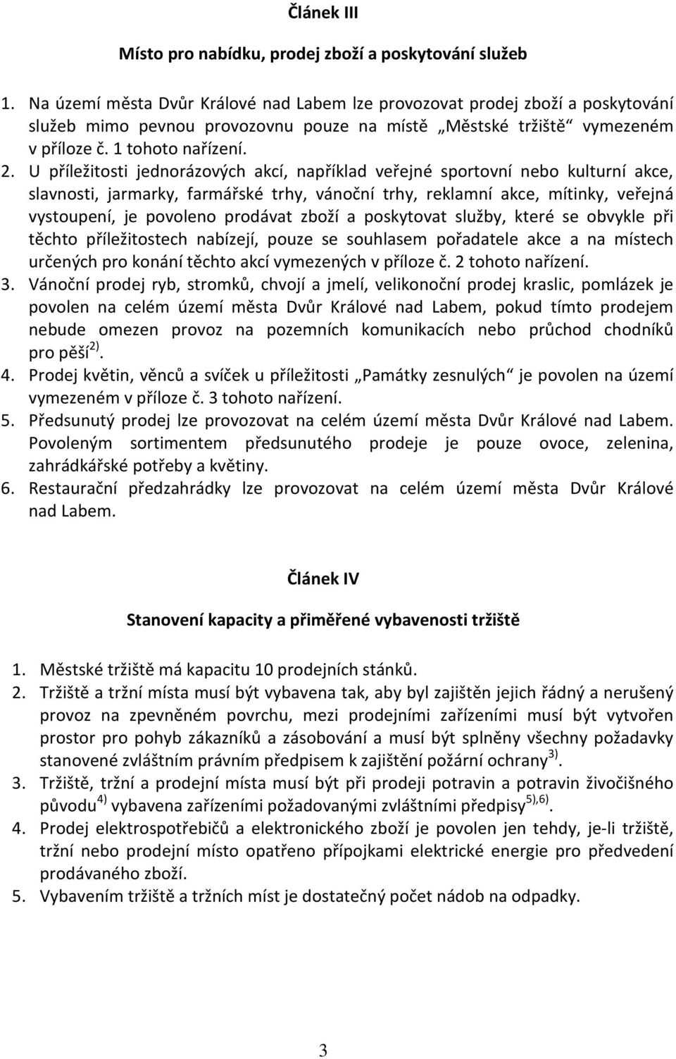 U příležitosti jednorázových akcí, například veřejné sportovní nebo kulturní akce, slavnosti, jarmarky, farmářské trhy, vánoční trhy, reklamní akce, mítinky, veřejná vystoupení, je povoleno prodávat