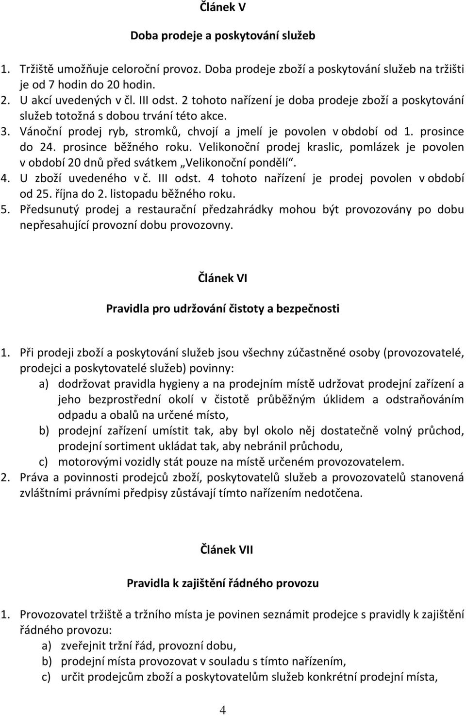 prosince běžného roku. Velikonoční prodej kraslic, pomlázek je povolen v období 20 dnů před svátkem Velikonoční pondělí. 4. U zboží uvedeného v č. III odst.