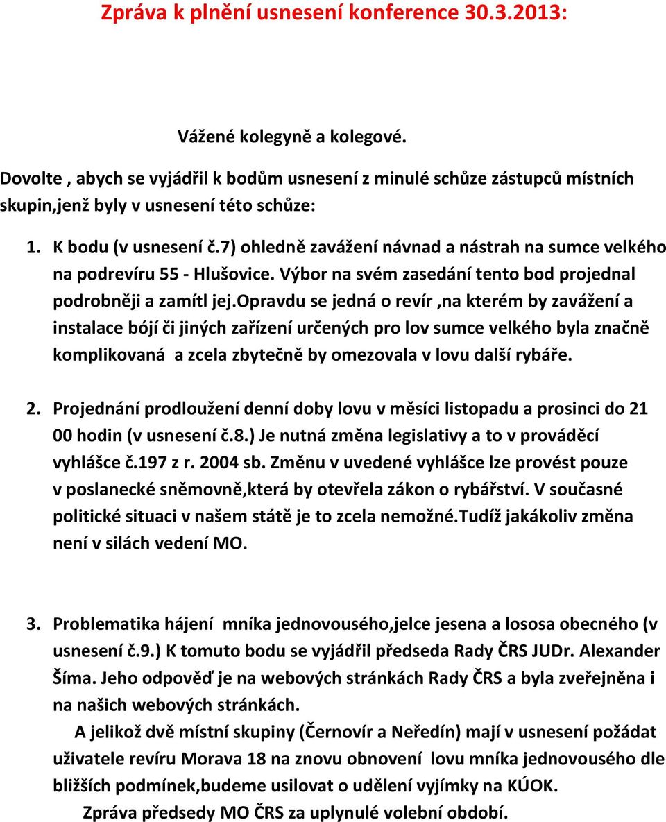 opravdu se jedná o revír,na kterém by zavážení a instalace bójí či jiných zařízení určených pro lov sumce velkého byla značně komplikovaná a zcela zbytečně by omezovala v lovu další rybáře. 2.