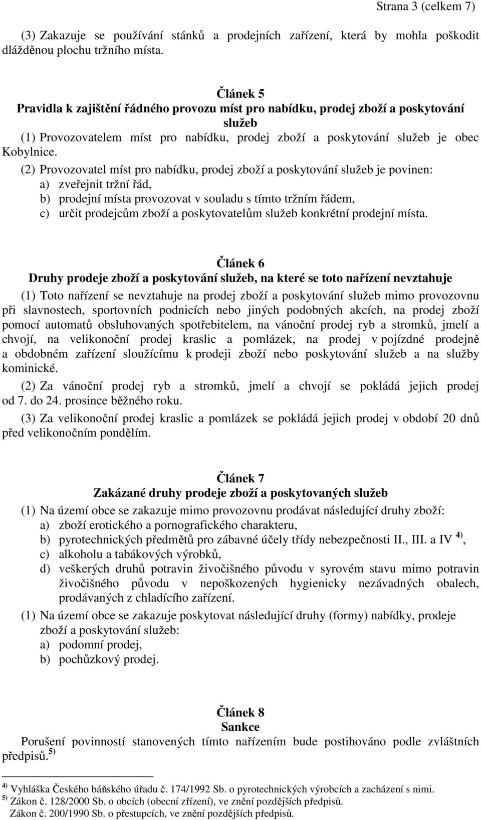 (2) Provozovatel míst pro nabídku, prodej zboží a poskytování služeb je povinen: a) zveřejnit tržní řád, b) prodejní místa provozovat v souladu s tímto tržním řádem, c) určit prodejcům zboží a