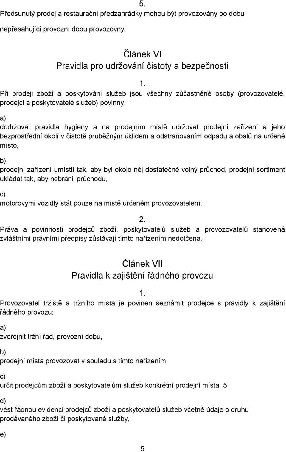 pravidla hygieny a na prodejním místě udržovat prodejní zařízení a jeho bezprostřední okolí v čistotě průběžným úklidem a odstraňováním odpadu a obalů na určené místo, b) prodejní zařízení umístit