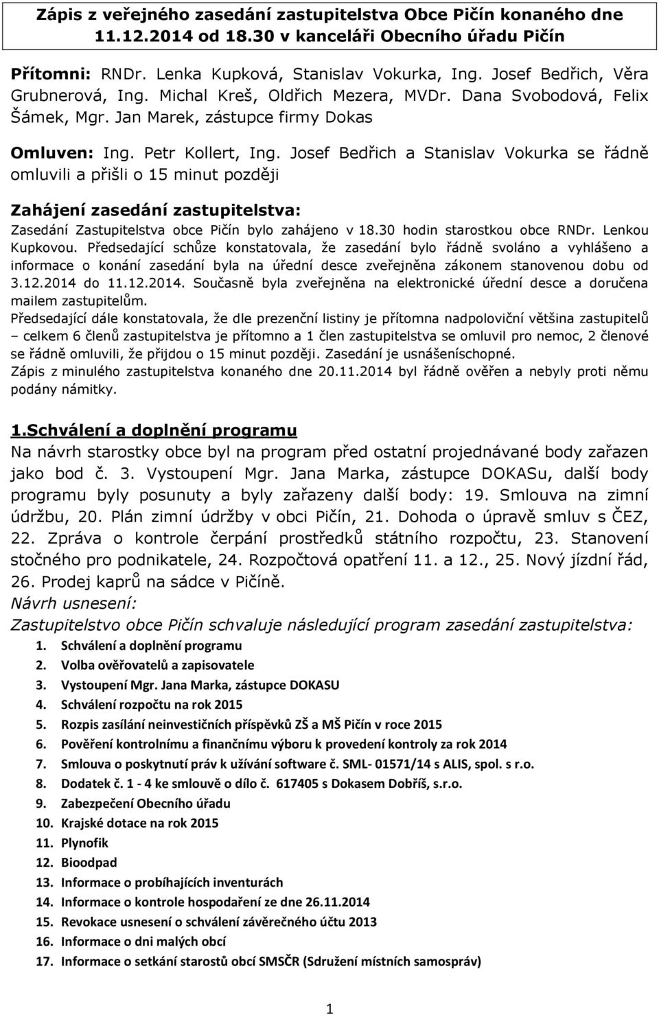 Josef Bedřich a Stanislav Vokurka se řádně omluvili a přišli o 15 minut později Zahájení zasedání zastupitelstva: Zasedání Zastupitelstva obce Pičín bylo zahájeno v 18.30 hodin starostkou obce RNDr.