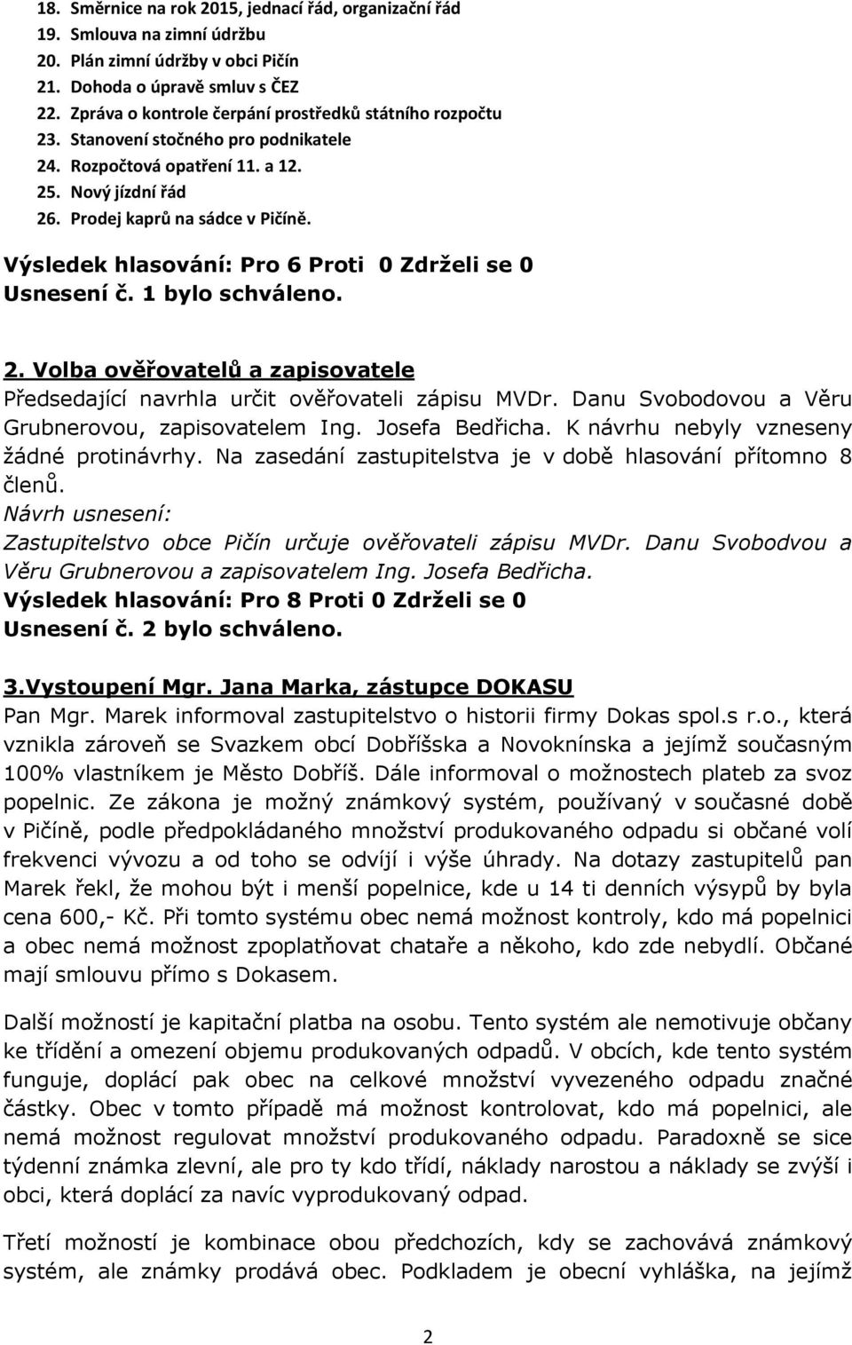 Výsledek hlasování: Pro 6 Proti 0 Zdrželi se 0 Usnesení č. 1 bylo schváleno. 2. Volba ověřovatelů a zapisovatele Předsedající navrhla určit ověřovateli zápisu MVDr.