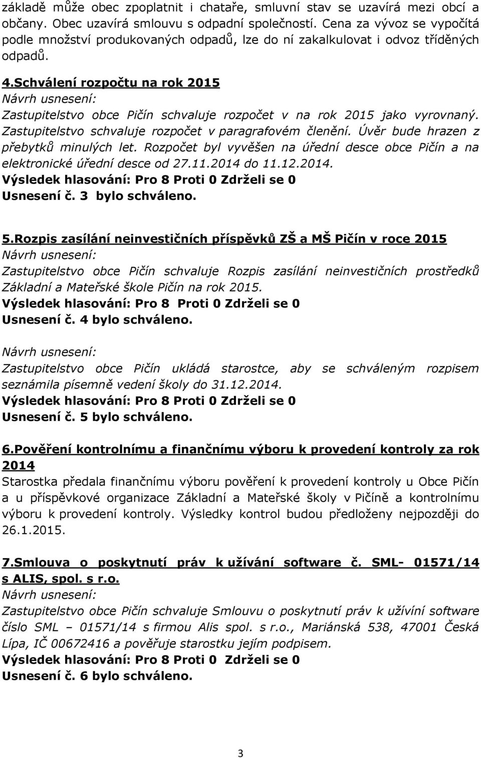 Schválení rozpočtu na rok 2015 Zastupitelstvo obce Pičín schvaluje rozpočet v na rok 2015 jako vyrovnaný. Zastupitelstvo schvaluje rozpočet v paragrafovém členění.