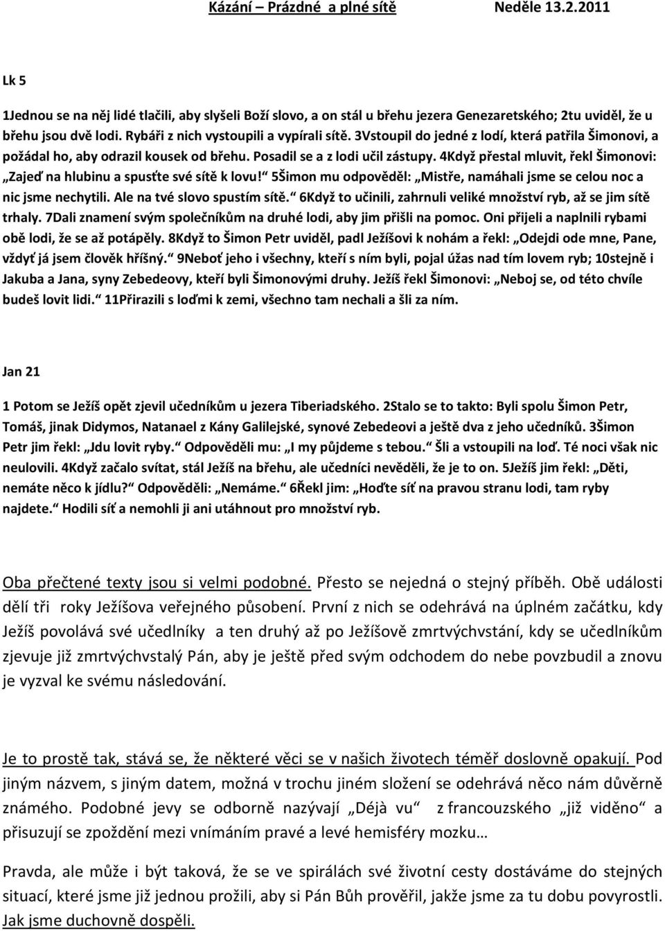 4Když přestal mluvit, řekl Šimonovi: Zajeď na hlubinu a spusťte své sítě k lovu! 5Šimon mu odpověděl: Mistře, namáhali jsme se celou noc a nic jsme nechytili. Ale na tvé slovo spustím sítě.