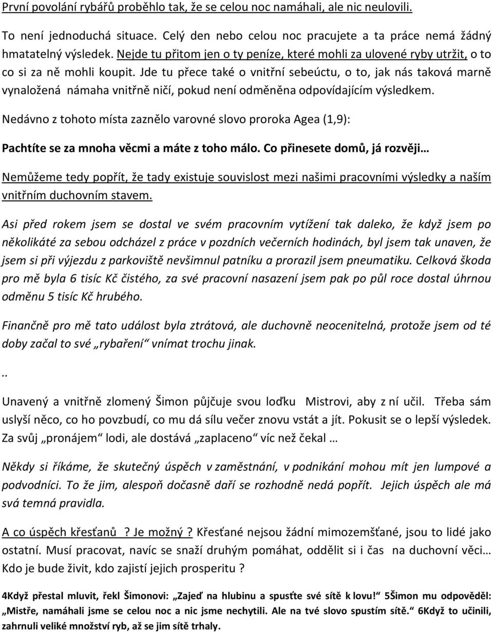 Jde tu přece také o vnitřní sebeúctu, o to, jak nás taková marně vynaložená námaha vnitřně ničí, pokud není odměněna odpovídajícím výsledkem.