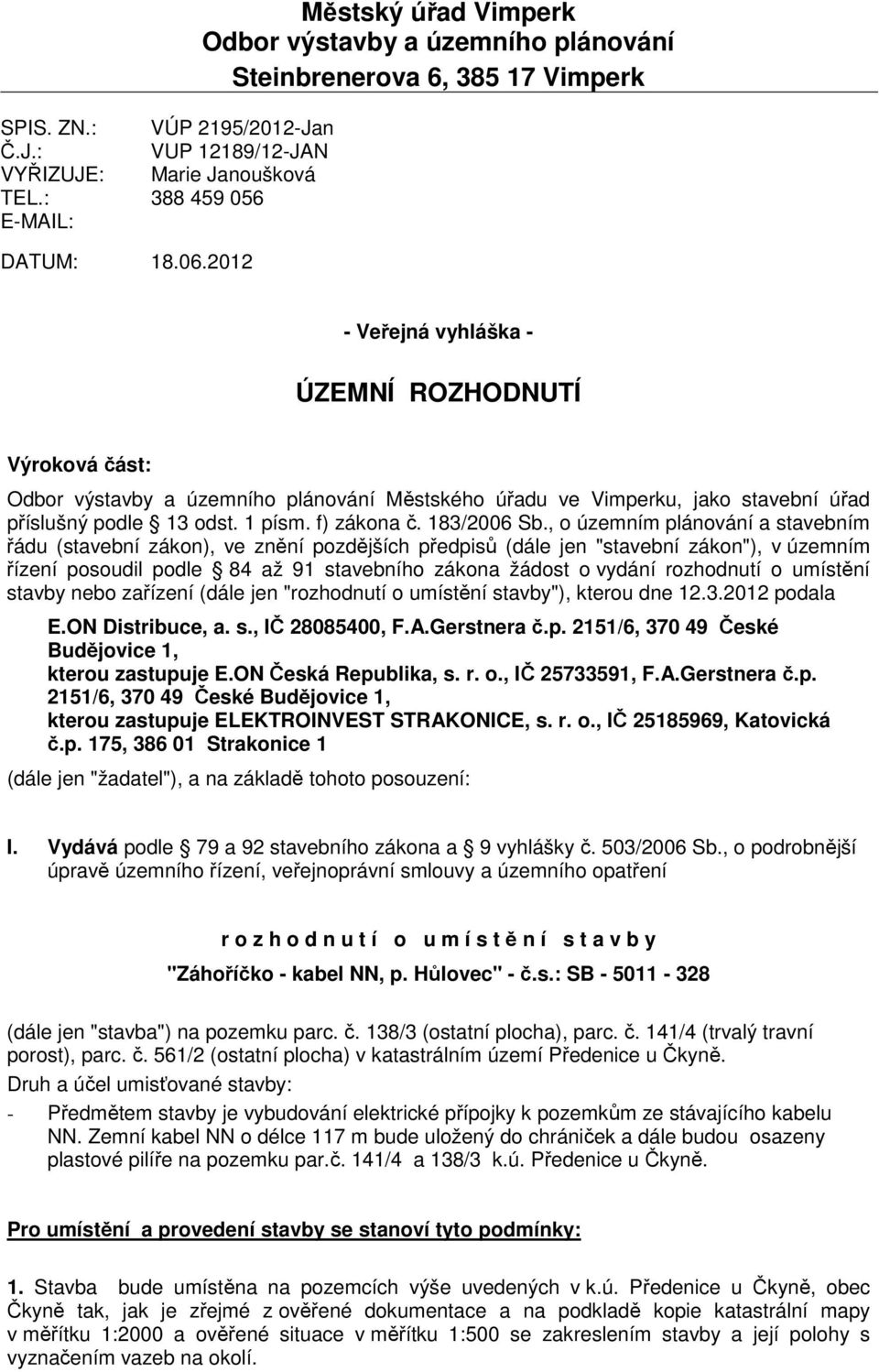 2012 - Veřejná vyhláška - ÚZEMNÍ ROZHODNUTÍ Výroková část: Odbor výstavby a územního plánování Městského úřadu ve Vimperku, jako stavební úřad příslušný podle 13 odst. 1 písm. f) zákona č.