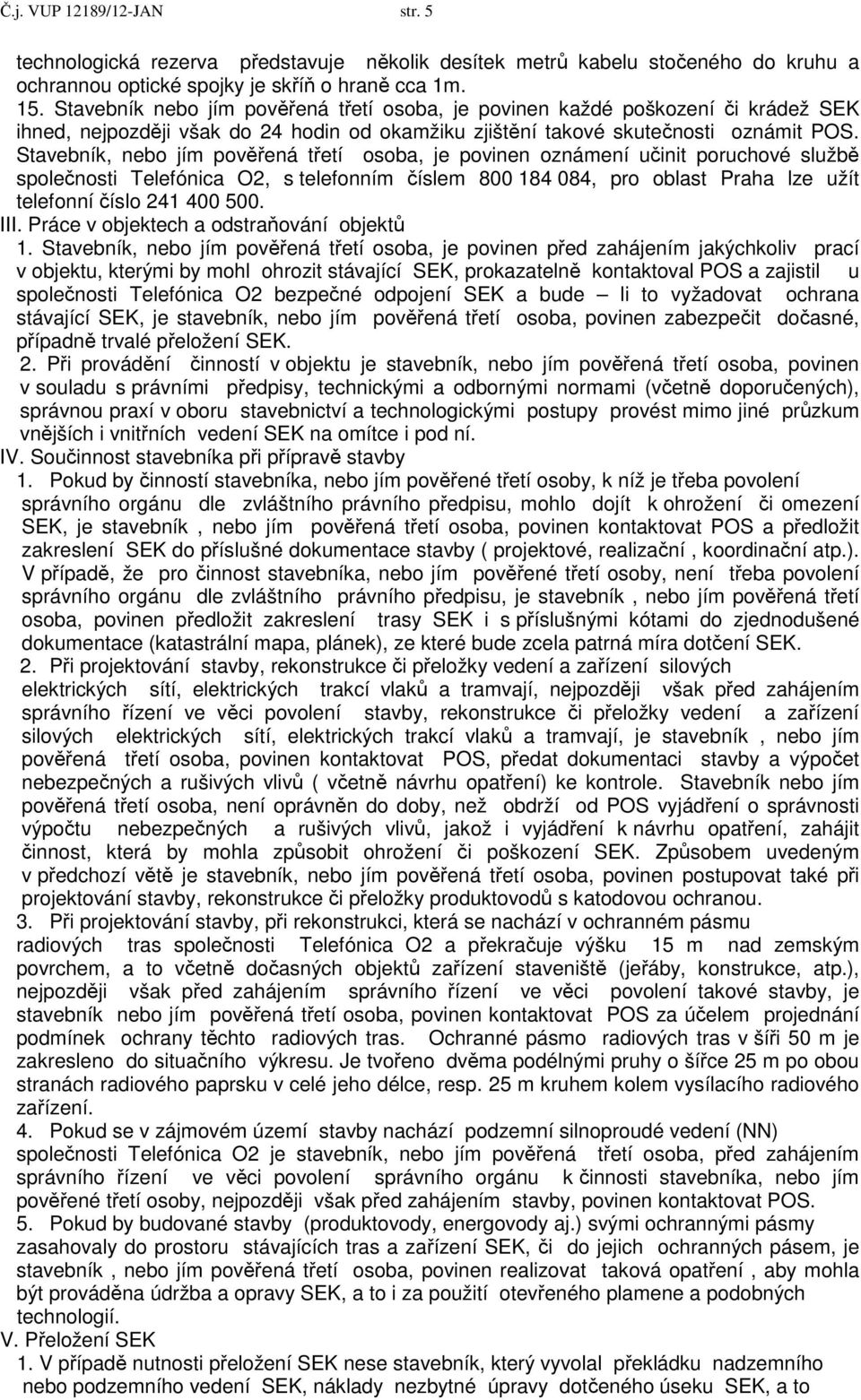 Stavebník, nebo jím pověřená třetí osoba, je povinen oznámení učinit poruchové službě společnosti Telefónica O2, s telefonním číslem 800 184 084, pro oblast Praha lze užít telefonní číslo 241 400 500.