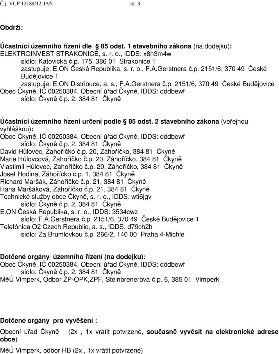 p. 2, 384 81 Čkyně Účastníci územního řízení určení podle 85 odst. 2 stavebního zákona (veřejnou vyhláškou): Obec Čkyně, IČ 00250384, Obecní úřad Čkyně, IDDS: dddbewf sídlo: Čkyně č.p. 2, 384 81 Čkyně David Hůlovec, Zahoříčko č.