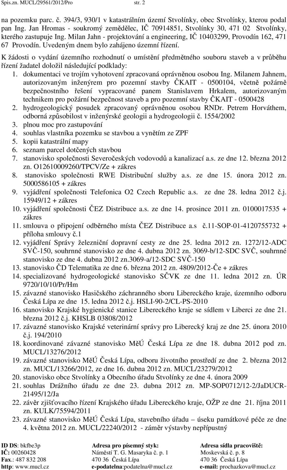 Uvedeným dnem bylo zahájeno územní řízení. K žádosti o vydání územního rozhodnutí o umístění předmětného souboru staveb a v průběhu řízení žadatel doložil následující podklady: 1.