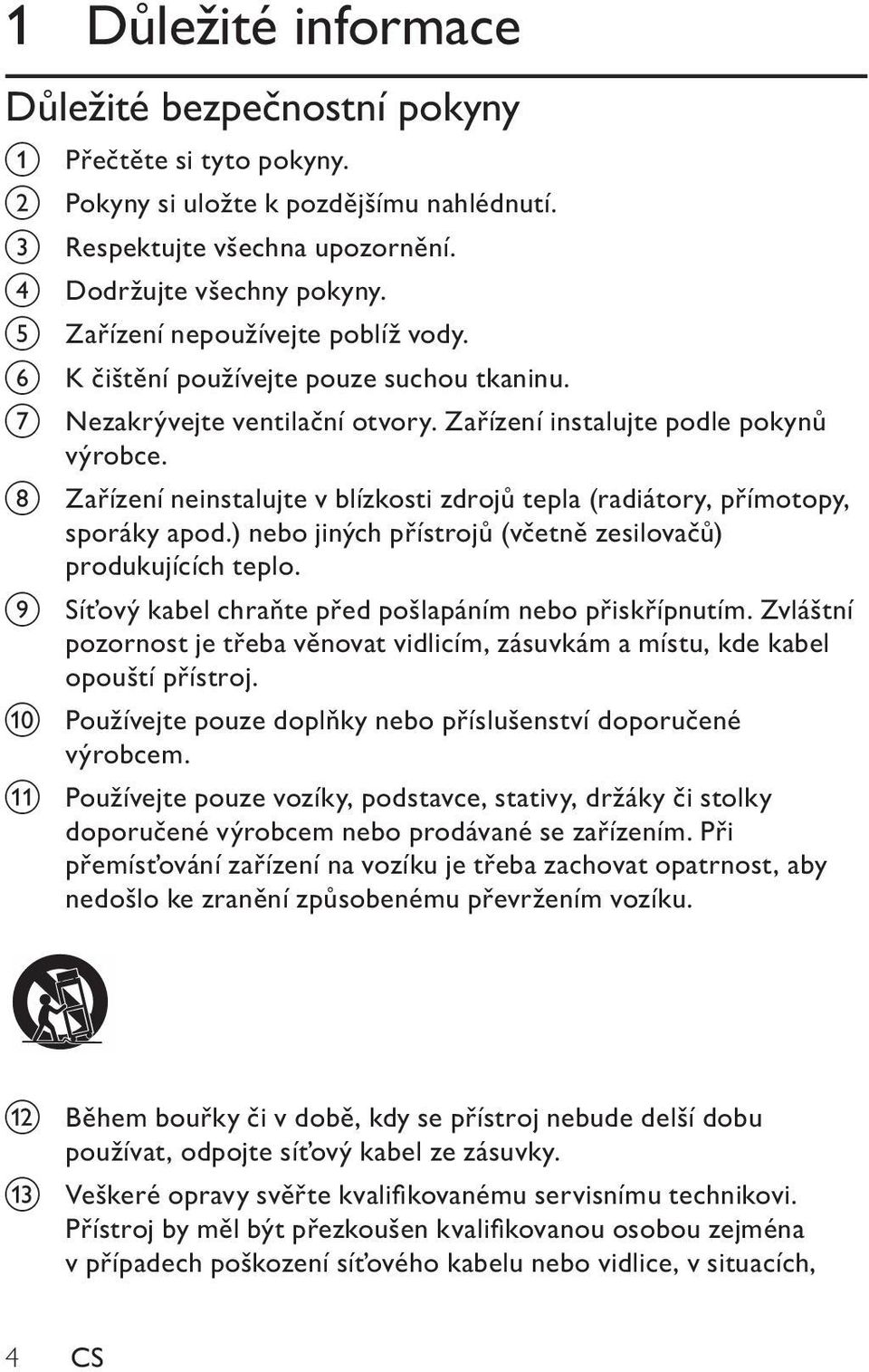 h Zařízení neinstalujte v blízkosti zdrojů tepla (radiátory, přímotopy, sporáky apod.) nebo jiných přístrojů (včetně zesilovačů) produkujících teplo.