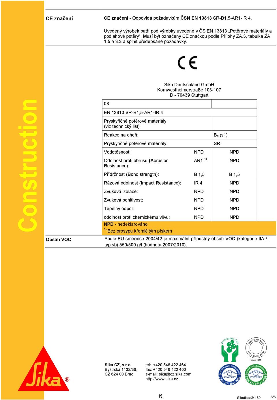 Sika Deutschland GmbH Kornwestheimerstraße 103-107 D - 70439 Stuttgart Construction 08 EN 13813 SR-B1,5-AR1-IR 4 Pryskyřičné potěrové materiály (viz technický list) Reakce na oheň: Pryskyřičné