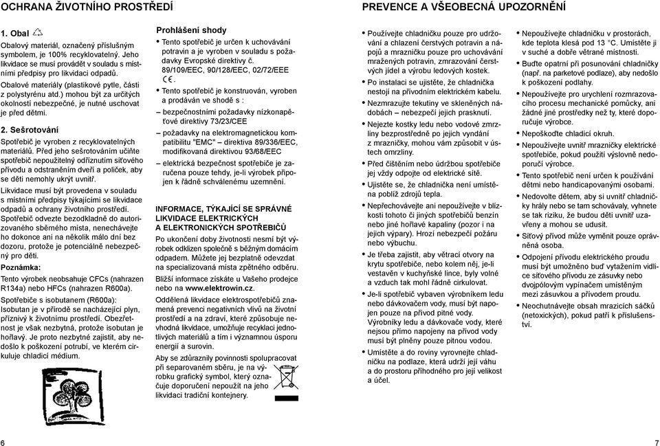 ) mohou být za určitých okolností nebezpečné, je nutné uschovat je před dětmi. 2. Sešrotování Spotřebič je vyroben z recyklovatelných materiálů.