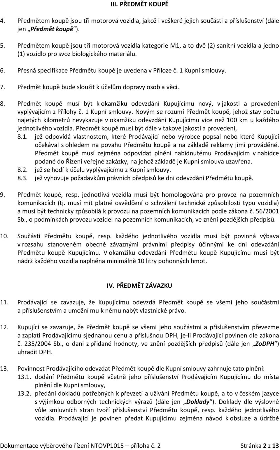 1 Kupní smlouvy. 7. Předmět koupě bude sloužit k účelům dopravy osob a věcí. 8. Předmět koupě musí být k okamžiku odevzdání Kupujícímu nový, v jakosti a provedení vyplývajícím z Přílohy č.