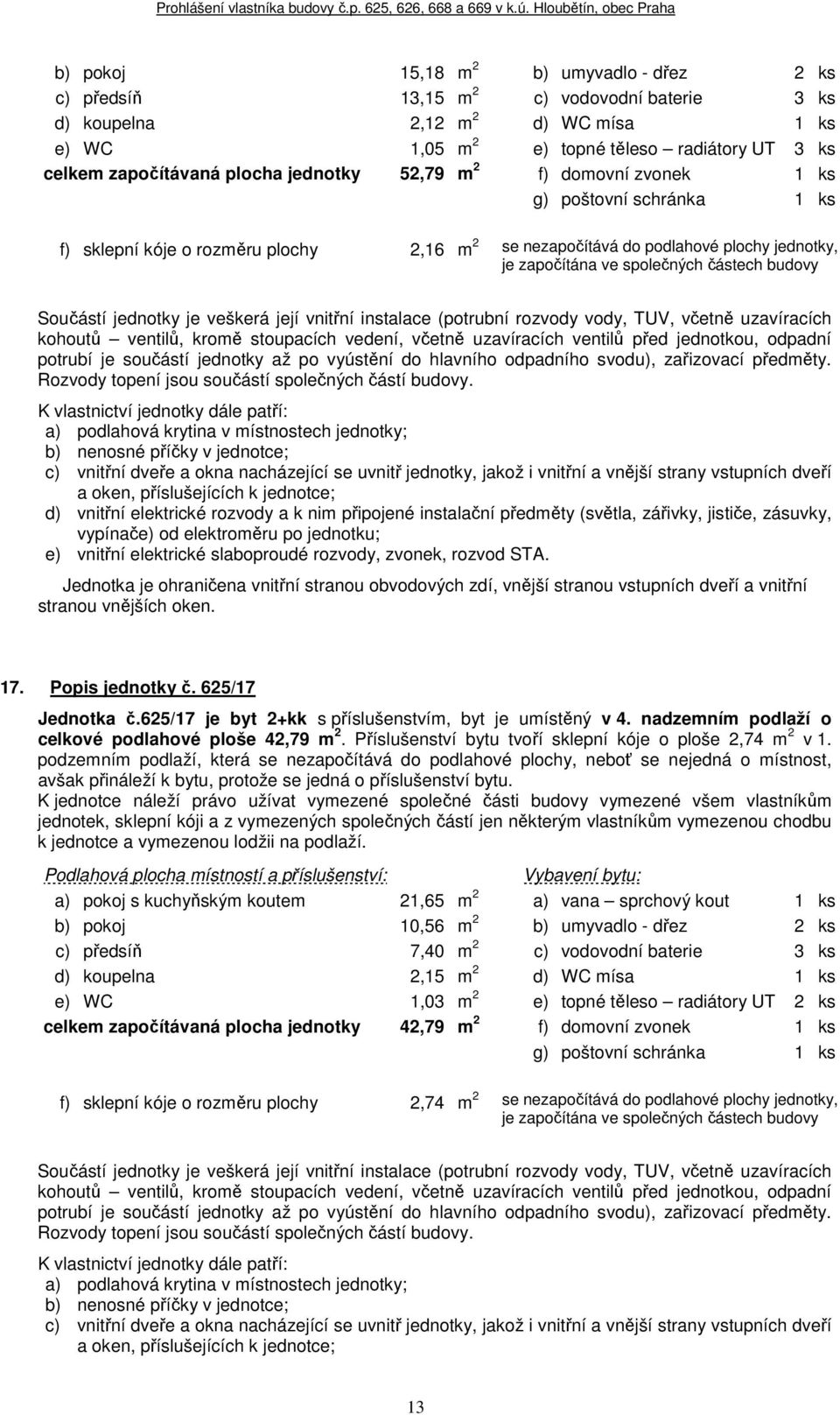 625/17 je byt 2+kk s příslušenstvím, byt je umístěný v 4. nadzemním podlaží o celkové podlahové ploše 42,79 m 2. Příslušenství bytu tvoří sklepní kóje o ploše 2,74 m 2 v 1.