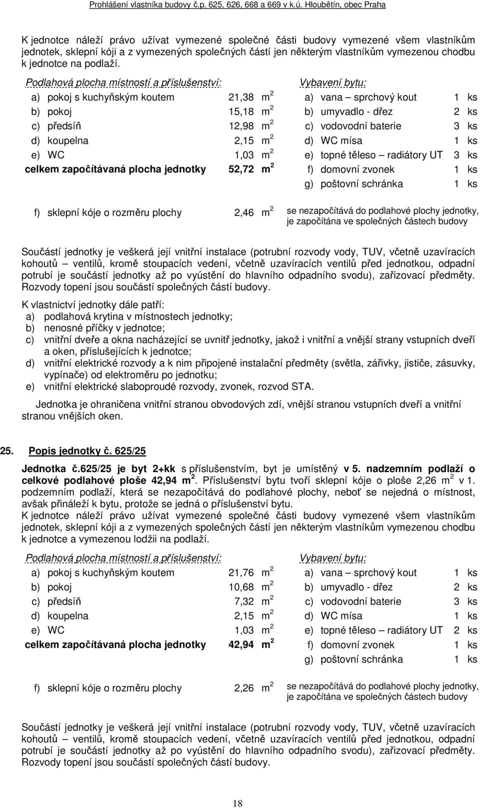 1,03 m 2 e) topné těleso radiátory UT 3 ks celkem započítávaná plocha jednotky 52,72 m 2 f) domovní zvonek 1 ks f) sklepní kóje o rozměru plochy 2,46 m 2 se nezapočítává do podlahové plochy jednotky,