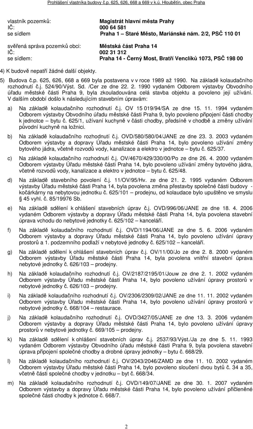 5) Budova č.p. 625, 626, 668 a 669 byla postavena v v roce 1989 až 1990. Na základě kolaudačního rozhodnutí č.j. 524/90/Výst. Sd. /Cer ze dne 22