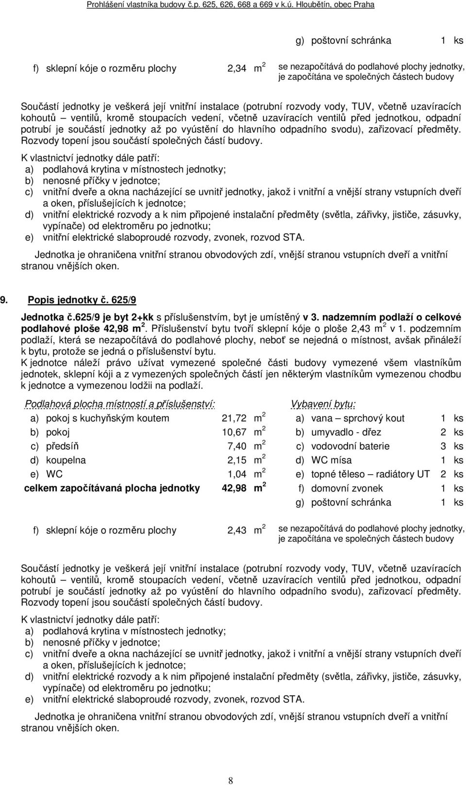 podzemním podlaží, která se nezapočítává do podlahové plochy, neboť se nejedná o místnost, avšak přináleží k bytu, protože se jedná o příslušenství bytu.