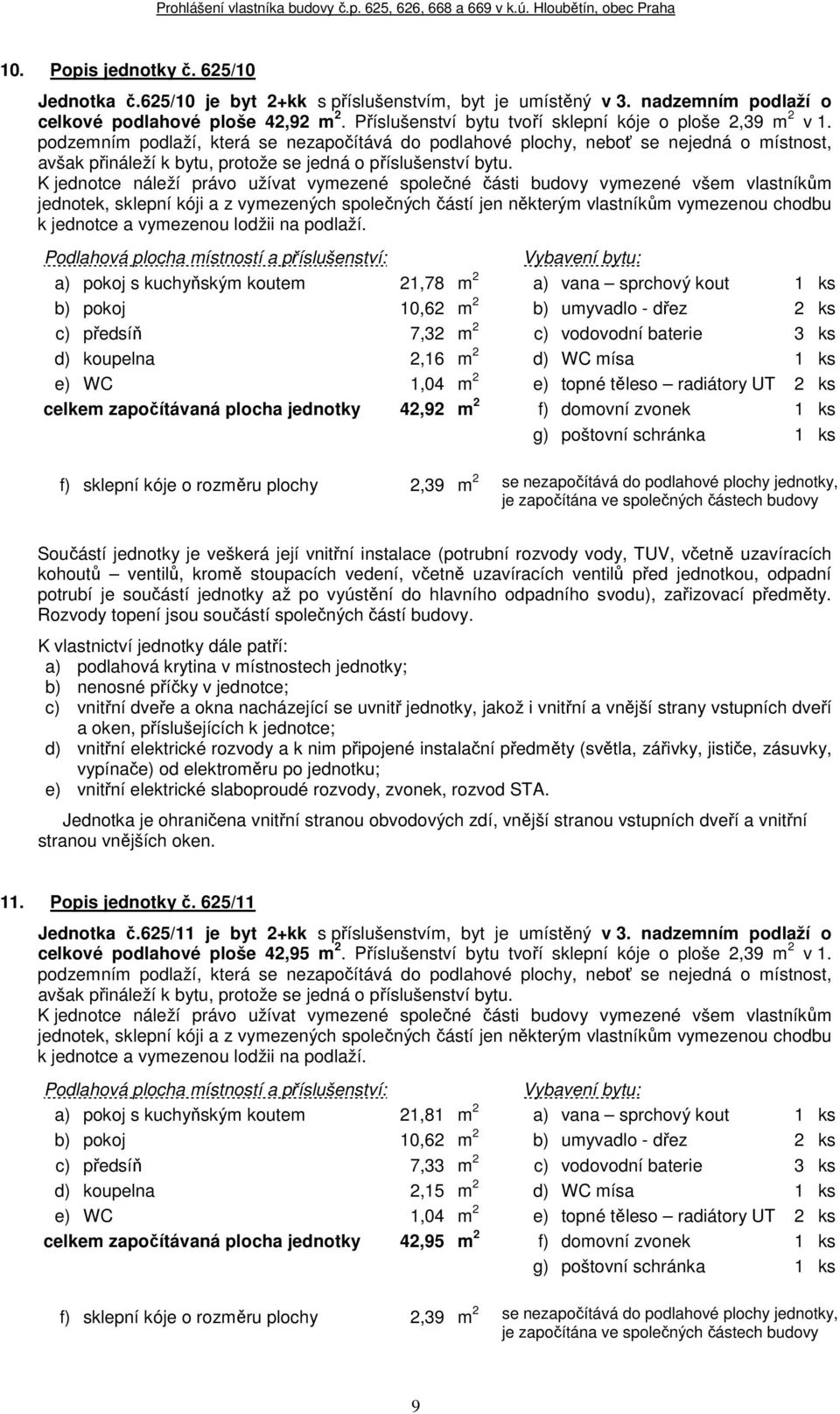 a) pokoj s kuchyňským koutem 21,78 m 2 a) vana sprchový kout 1 ks b) pokoj 10,62 m 2 b) umyvadlo - dřez 2 ks c) předsíň 7,32 m 2 c) vodovodní baterie 3 ks d) koupelna 2,16 m 2 d) WC mísa 1 ks e) WC