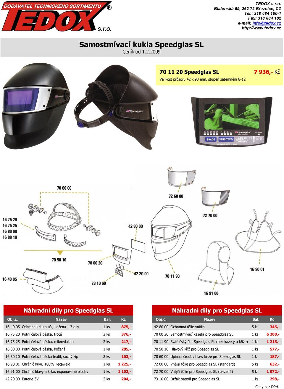 ks 163,- 16 90 01 Chránič krku, 100% Tecaweld 1 ks 1 225,- 16 91 00 Chránič hlavy a krku, exponované plochy 1 ks 1 102,- 42 20 00 Baterie 3V 2 ks 204,- Náhradní díly pro Speedglas SL 42 80 00