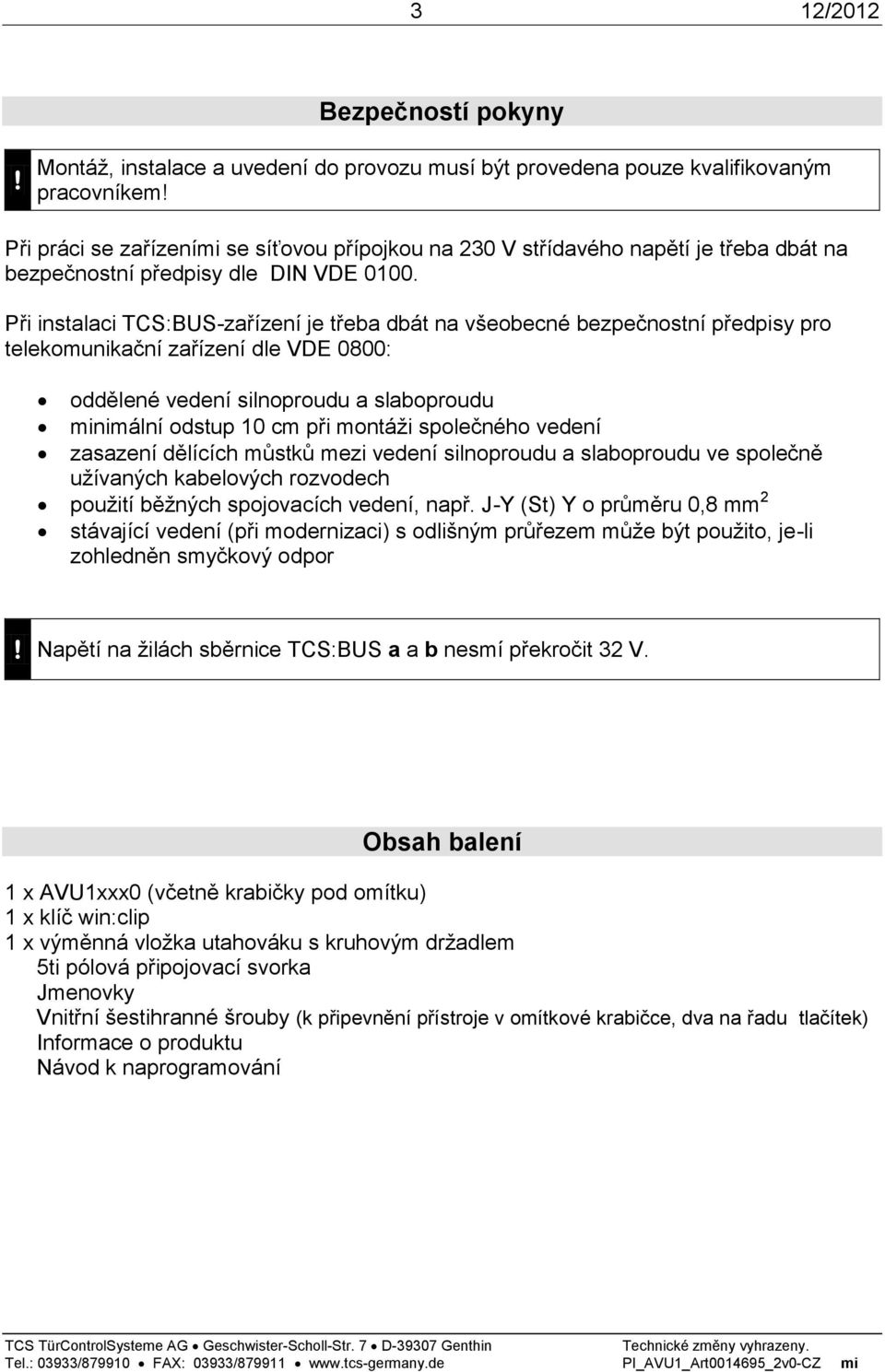 Při instalaci TCS:BUS-zařízení je třeba dbát na všeobecné bezpečnostní předpisy pro telekomunikační zařízení dle VDE 0800: oddělené vedení silnoproudu a slaboproudu minimální odstup 10 cm při montáži