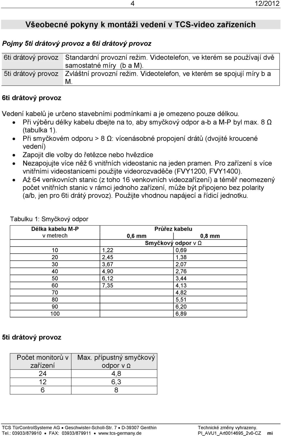 6ti drátový provoz Vedení kabelů je určeno stavebními podmínkami a je omezeno pouze délkou. Při výběru délky kabelu dbejte na to, aby smyčkový odpor a-b a M-P byl max. 8 Ω (tabulka 1).