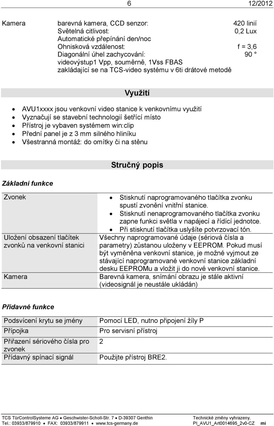 je vybaven systémem win:clip Přední panel je z 3 mm silného hliníku Všestranná montáž: do omítky či na stěnu Stručný popis Základní funkce Zvonek Stisknutí naprogramovaného tlačítka zvonku spustí