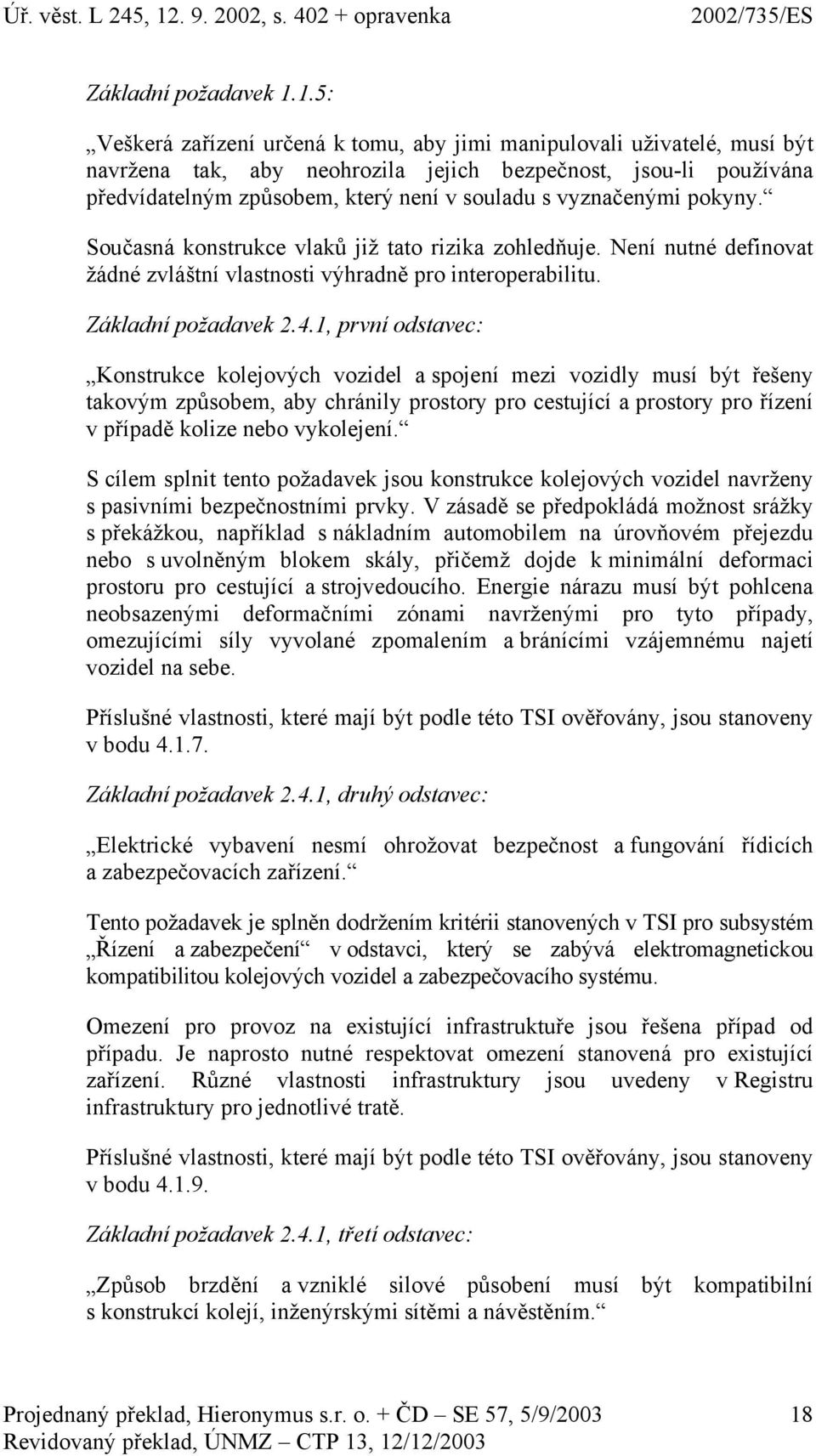 vyznačenými pokyny. Současná konstrukce vlaků již tato rizika zohledňuje. Není nutné definovat žádné zvláštní vlastnosti výhradně pro interoperabilitu. Základní požadavek 2.4.