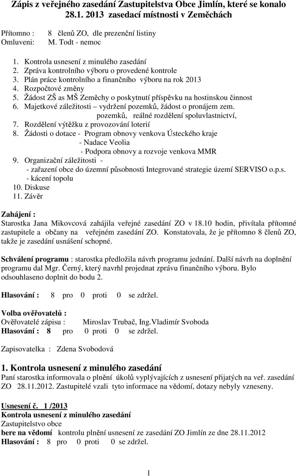 Žádost ZŠ as MŠ Zeměchy o poskytnutí příspěvku na hostinskou činnost 6. Majetkové záležitosti vydržení pozemků, žádost o pronájem zem. pozemků, reálné rozdělení spoluvlastnictví, 7.