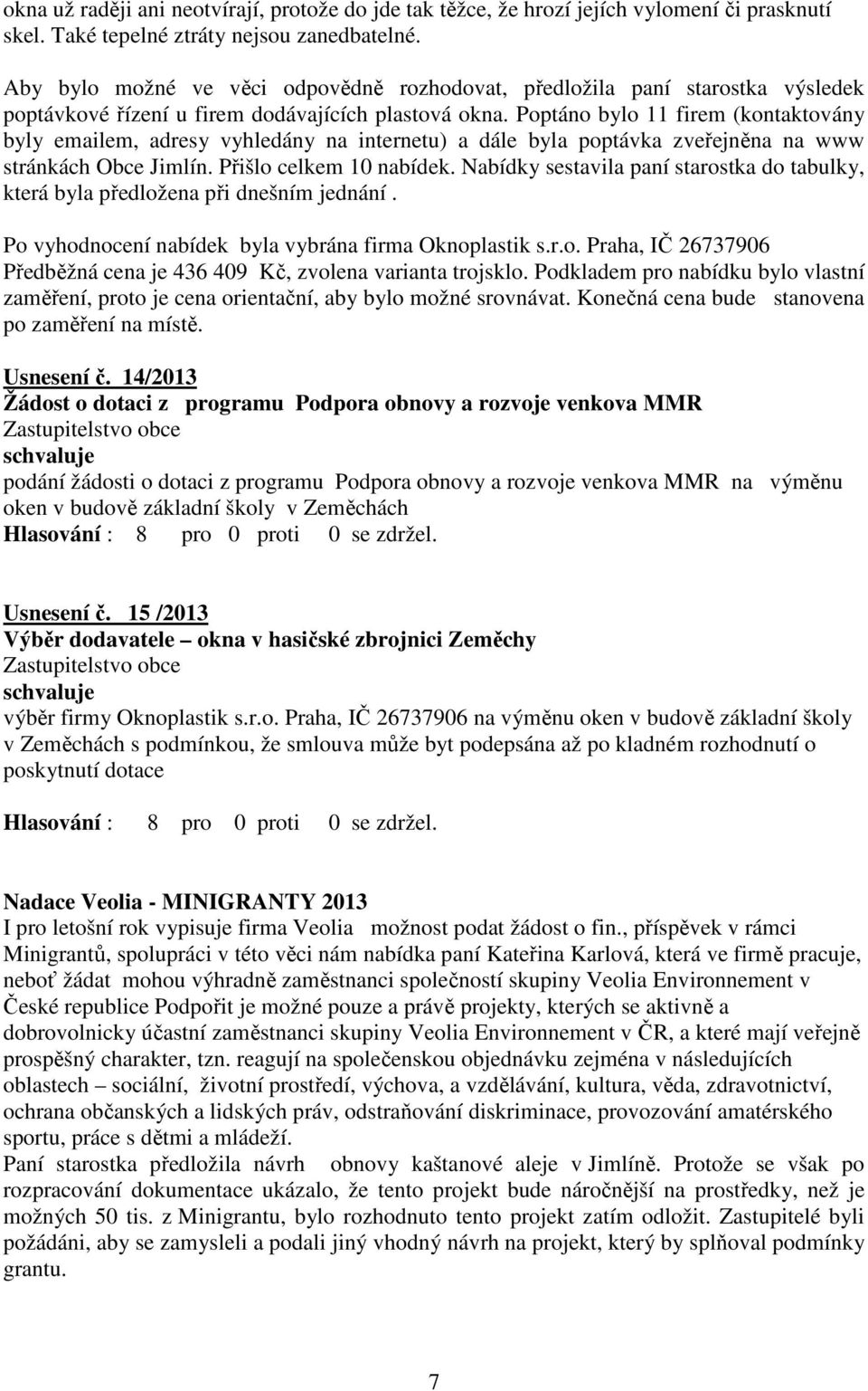 Poptáno bylo 11 firem (kontaktovány byly emailem, adresy vyhledány na internetu) a dále byla poptávka zveřejněna na www stránkách Obce Jimlín. Přišlo celkem 10 nabídek.