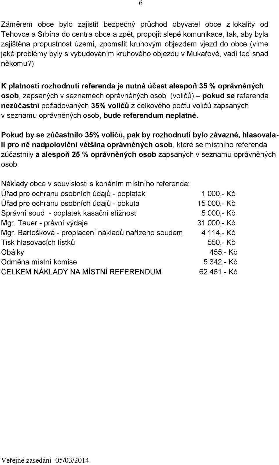 ) K platnosti rozhodnutí referenda je nutná účast alespoň 35 % oprávněných osob, zapsaných v seznamech oprávněných osob.