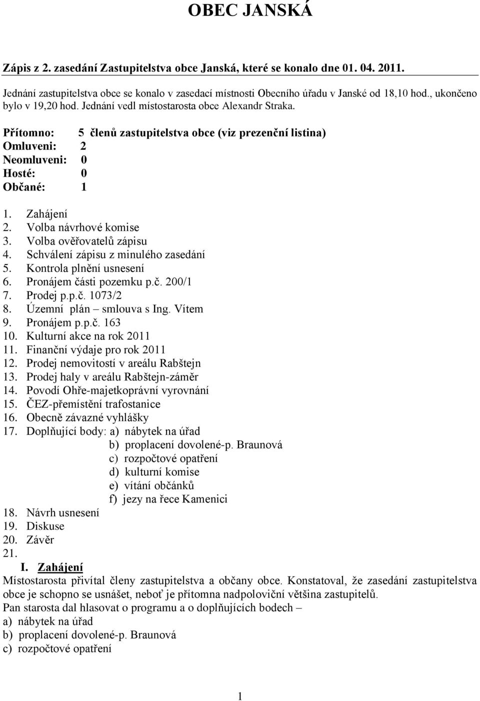 Volba návrhové komise 3. Volba ověřovatelů zápisu 4. Schválení zápisu z minulého zasedání 5. Kontrola plnění usnesení 6. Pronájem části pozemku p.č. 200/1 7. Prodej p.p.č. 1073/2 8.