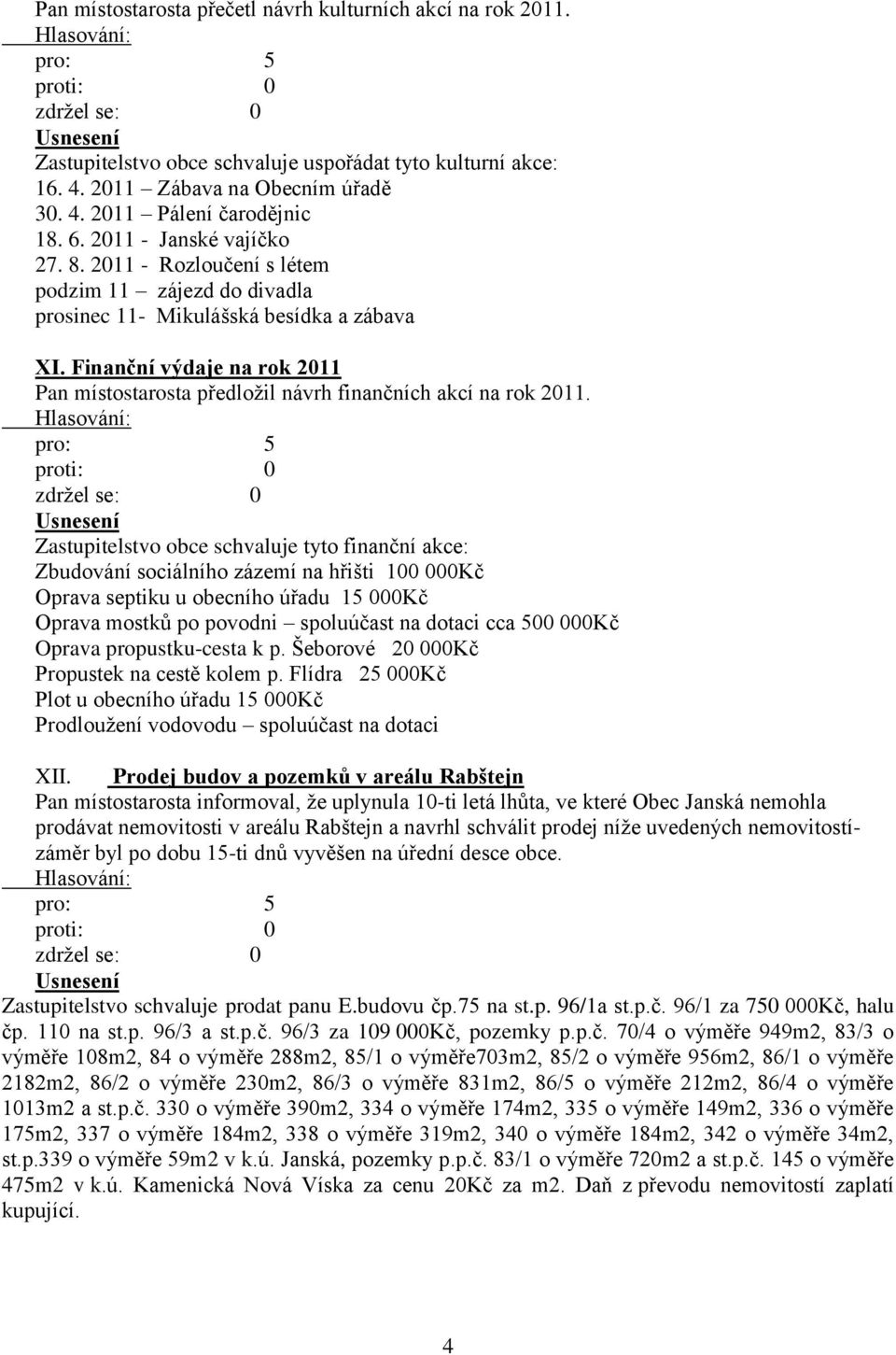 Finanční výdaje na rok 2011 Pan místostarosta předložil návrh finančních akcí na rok 2011.