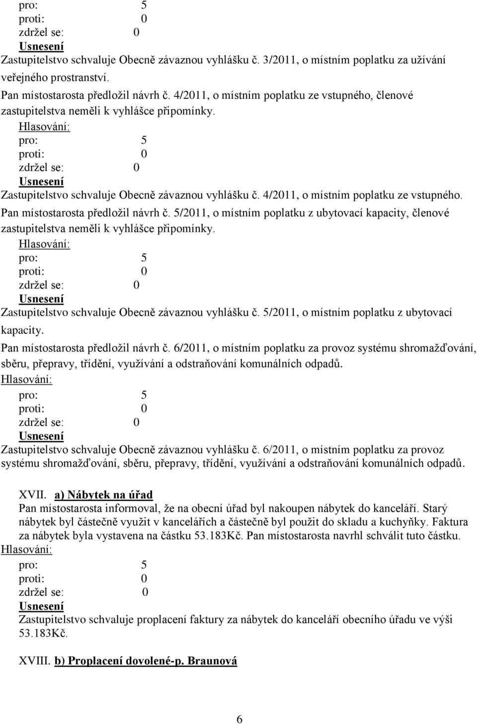 Pan místostarosta předložil návrh č. 5/2011, o místním poplatku z ubytovací kapacity, členové zastupitelstva neměli k vyhlášce připomínky. Zastupitelstvo schvaluje Obecně závaznou vyhlášku č.