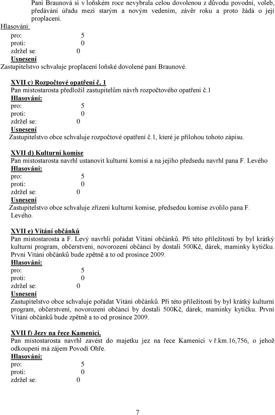1 Zastupitelstvo obce schvaluje rozpočtové opatření č.1, které je přílohou tohoto zápisu. XVII d) Kulturní komise Pan místostarosta navrhl ustanovit kulturní komisi a na jejího předsedu navrhl pana F.