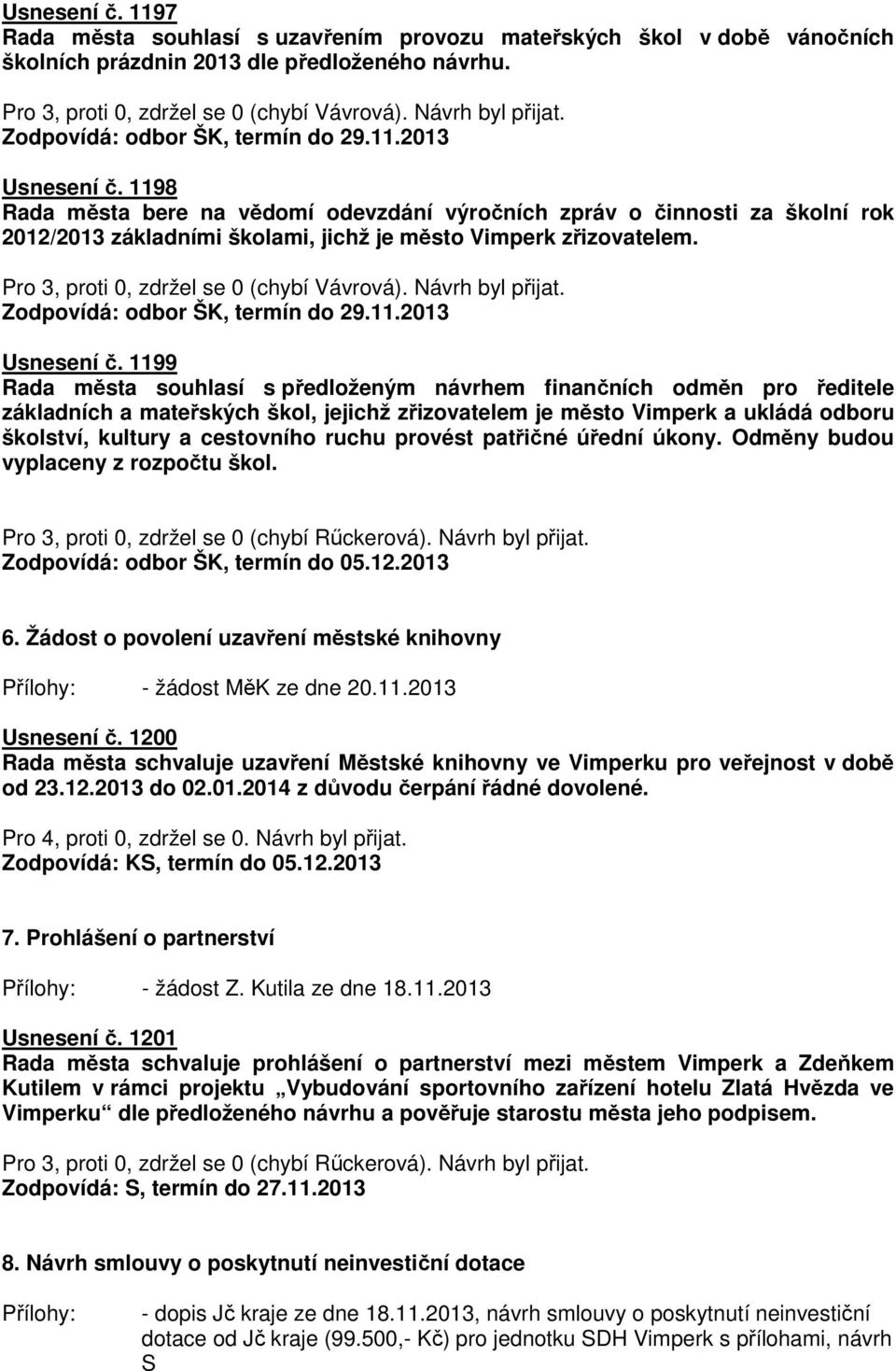 1198 Rada města bere na vědomí odevzdání výročních zpráv o činnosti za školní rok 2012/2013 základními školami, jichž je město Vimperk zřizovatelem. Pro 3, proti 0, zdržel se 0 (chybí Vávrová).