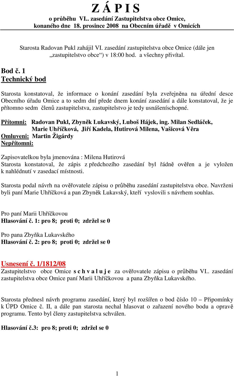 1 Technický bod Starosta konstatoval, že informace o konání zasedání byla zveřejněna na úřední desce Obecního úřadu Omice a to sedm dní přede dnem konání zasedání a dále konstatoval, že je přítomno