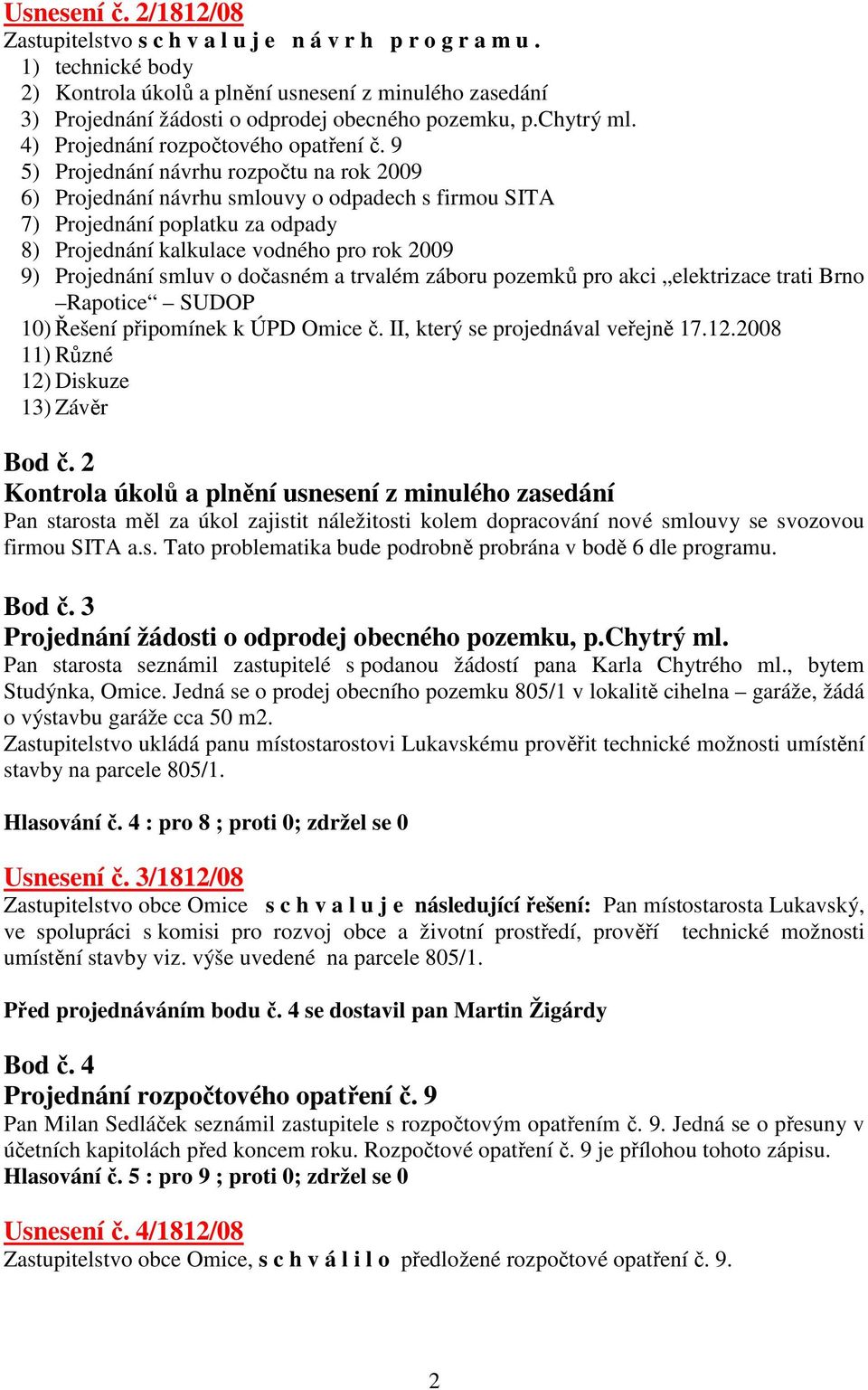 9 5) Projednání návrhu rozpočtu na rok 2009 6) Projednání návrhu smlouvy o odpadech s firmou SITA 7) Projednání poplatku za odpady 8) Projednání kalkulace vodného pro rok 2009 9) Projednání smluv o
