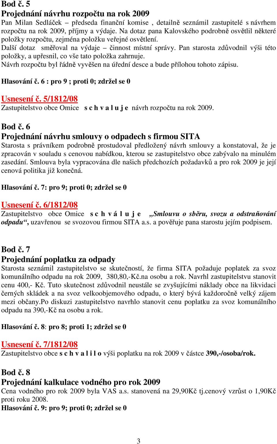 Pan starosta zdůvodnil výši této položky, a upřesnil, co vše tato položka zahrnuje. Návrh rozpočtu byl řádně vyvěšen na úřední desce a bude přílohou tohoto zápisu. Hlasování č.