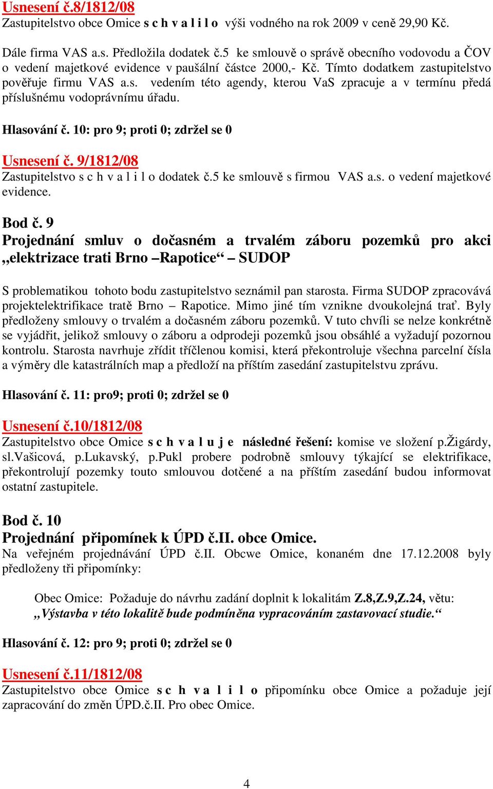 Hlasování č. 10: pro 9; proti 0; zdržel se 0 Usnesení č. 9/1812/08 Zastupitelstvo s c h v a l i l o dodatek č.5 ke smlouvě s firmou VAS a.s. o vedení majetkové evidence. Bod č.