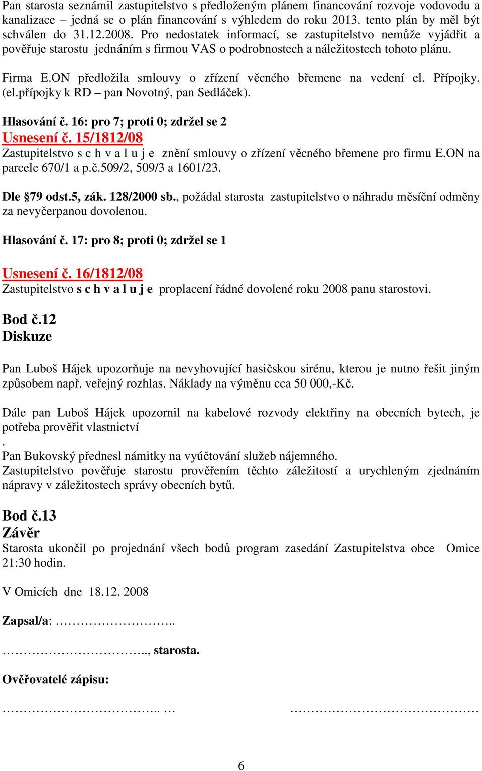 ON předložila smlouvy o zřízení věcného břemene na vedení el. Přípojky. (el.přípojky k RD pan Novotný, pan Sedláček). Hlasování č. 16: pro 7; proti 0; zdržel se 2 Usnesení č.
