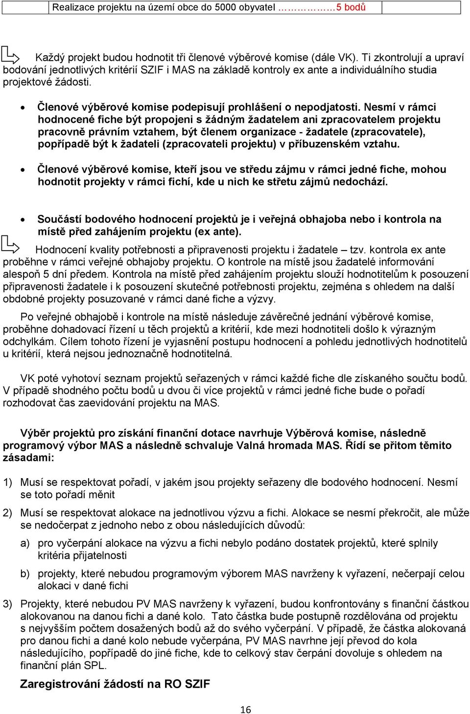 Nesmí v rámci hodnocené fiche být propojeni s žádným žadatelem ani zpracovatelem projektu pracovně právním vztahem, být členem organizace - žadatele (zpracovatele), popřípadě být k žadateli